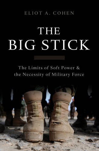 The Big Stick: The Limits of Soft Power and the Necessity of Military Force (2017) by Eliot A.&nbsp;Cohen