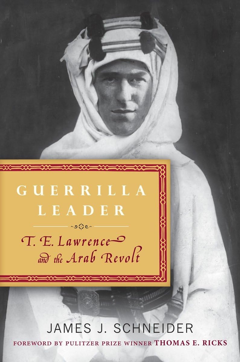 Guerrilla Leader: T. E. Lawrence and the Arab Revolt (2011) by James&nbsp;Schneider