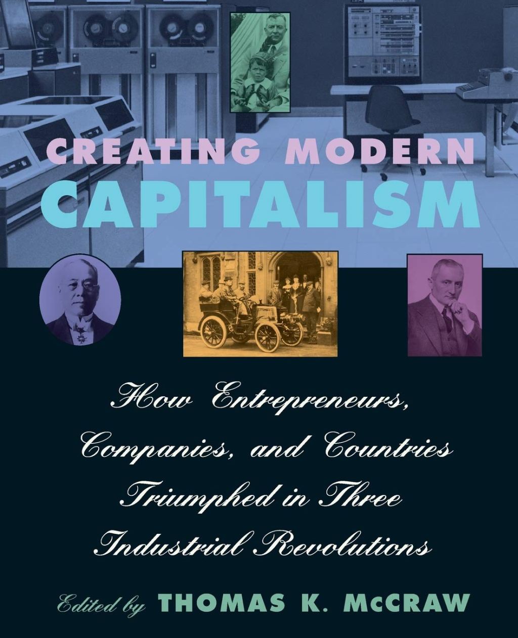 Creating Modern Capitalism: How Entrepreneurs, Companies, and Countries Triumphed in Three Industrial Revolutions (1999) by Thomas K. McCraw