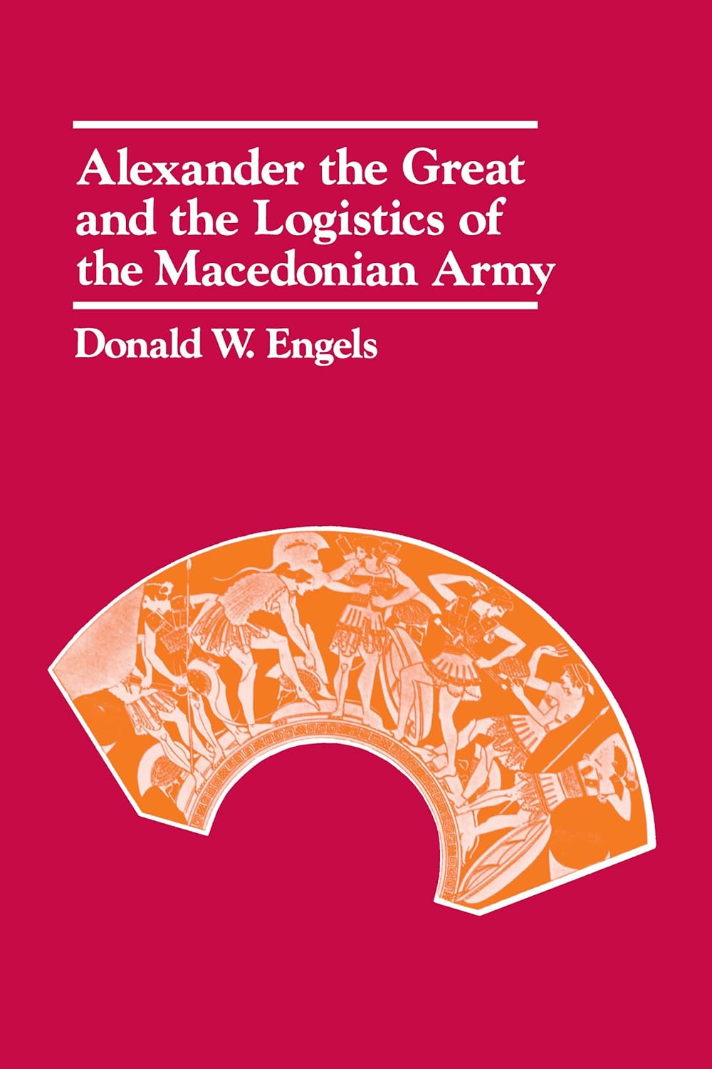 Alexander the Great and the Logistics of the Macedonian Army (1978) by Donald W. Engels