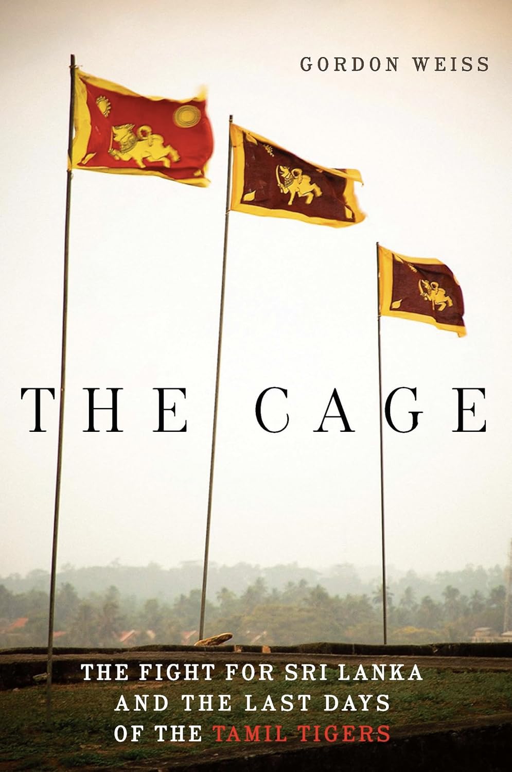 The Cage: The Fight for Sri Lanka and the Last Days of the Tamil Tigers (2012) by Gordon&nbsp;Weiss
