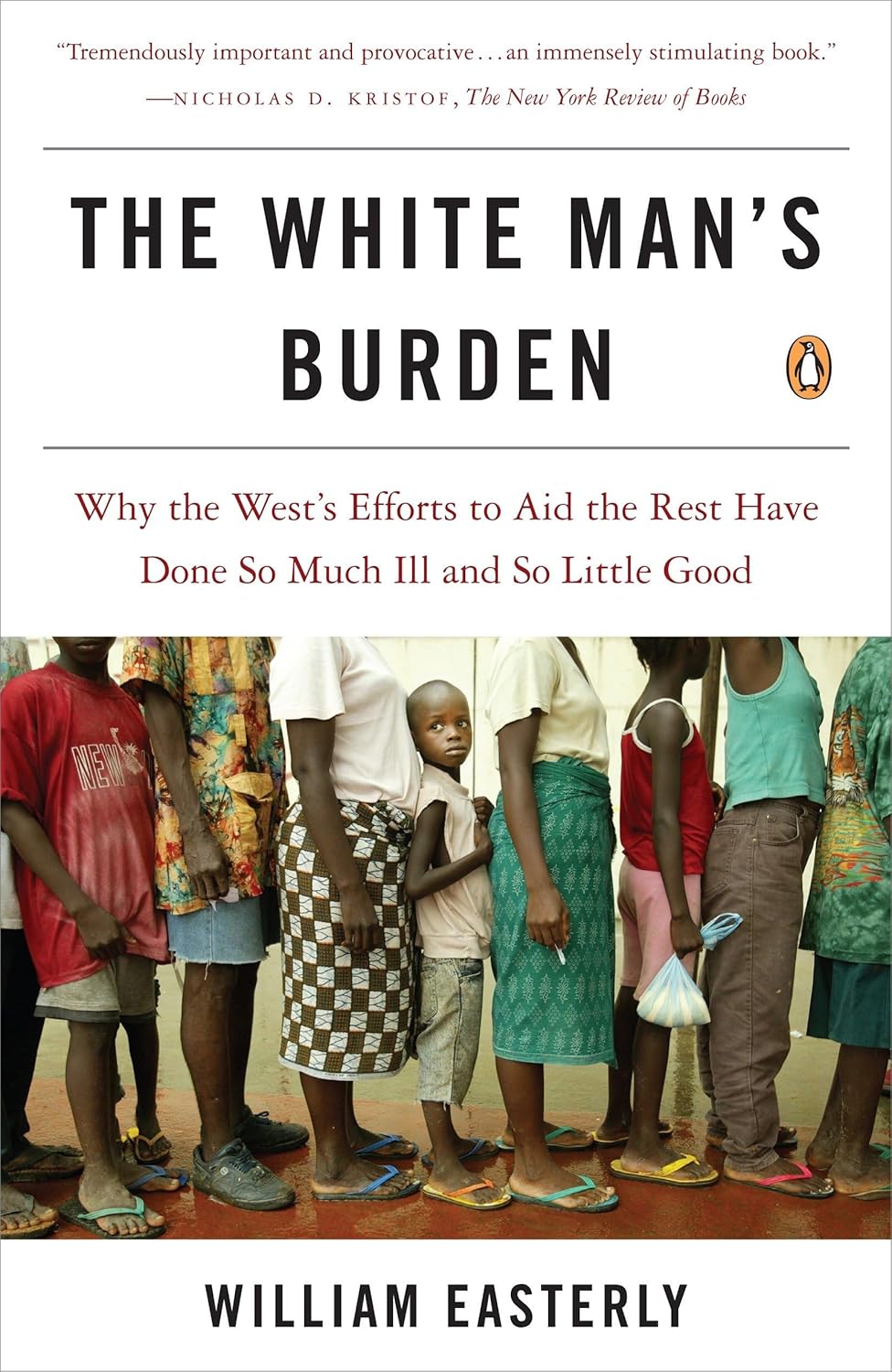The White Man’s Burden: Why the West’s Efforts to Aid the Rest Have Done So Much Ill and So Little Good (2006) by William Easterly